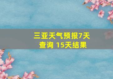 三亚天气预报7天查询 15天结果